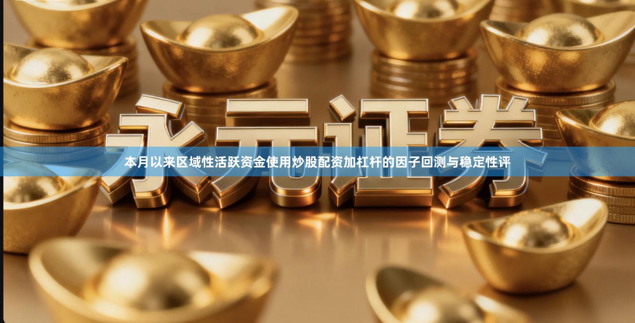 本月以来区域性活跃资金使用炒股配资加杠杆的因子回测与稳定性评